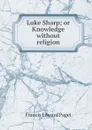 Luke Sharp; or Knowledge without religion - Francis Edward Paget