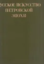 Русское искусство Петровской эпохи - Нинель Калязина