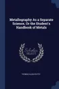 Metallography As a Separate Science, Or the Student's Handbook of Metals - Thomas Allen Blyth