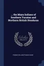 ... the Maya Indians of Southern Yucatan and Northern British Honduras - Thomas William Francis Gann