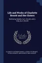 Life and Works of Charlotte Bronte and Her Sisters. Wuthering Heights, by E. Bronte; and A. Grey, by A. Bronte - Elizabeth Cleghorn Gaskell, Charlotte Brontë, Patrick Brontë
