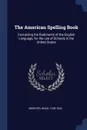 The American Spelling Book. Containing the Rudiments of the English Language, for the use of Schools in the United States - Webster Noah 1758-1843