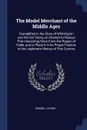 The Model Merchant of the Middle Ages. Exemplified in the Story of Whittington and His Cat: Being an Attempt to Rescue That Interesting Story From the Region of Fable, and to Place It in Its Proper Position in the Legitimate History of This Country - Samuel Lysons