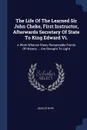 The Life Of The Learned Sir John Cheke, First Instructor, Afterwards Secretary Of State To King Edward Vi. A Work Wherein Many Remarkable Points Of History ... Are Brought To Light - John Strype