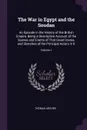 The War in Egypt and the Soudan. An Episode in the History of the British Empire, Being a Descriptive Account of the Scenes and Events of That Great Drama, and Sketches of the Principal Actors in It; Volume 1 - Thomas Archer
