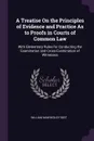 A Treatise On the Principles of Evidence and Practice As to Proofs in Courts of Common Law. With Elementary Rules for Conducting the Examination and Cross-Examination of Witnesses - William Mawdesley Best