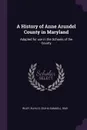 A History of Anne Arundel County in Maryland. Adapted for use in the Schools of the County - Elihu S. 1845- Riley