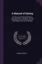 A Manual of Dyeing. For the use of Practical Dyers, Manufacturers, Students, and all Interested in the art of Dyeing - Edmund Knecht