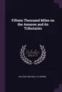 Fifteen Thousand Miles on the Amazon and its Tributaries - William Lidstone, C B. Brown