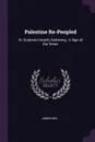 Palestine Re-Peopled. Or, Scattered Israel's Gathering : A Sign of the Times - James Neil