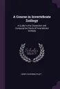 A Course in Invertebrate Zoology. A Guide to the Dissection and Comparative Study of Invertebrate Animals - Henry Sherring Pratt