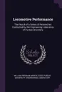 Locomotive Performance. The Result of a Series of Researches Conducted by the Engineering Laboratory of Purdue University - William Freeman Myrick Goss