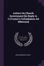 Letters On Church Government .In Reply to C.O'conor's Columbanus Ad Hibernos. - James Bernard Clinch