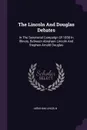The Lincoln And Douglas Debates. In The Senatorial Campaign Of 1858 In Illinois, Between Abraham Lincoln And Stephen Arnold Douglas - Abraham Lincoln