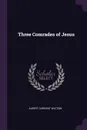 Three Comrades of Jesus - Albert Durrant Watson