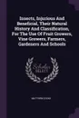 Insects, Injurious And Beneficial, Their Natural History And Classification, For The Use Of Fruit Growers, Vine Growers, Farmers, Gardeners And Schools - Matthew Cooke