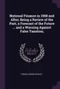 National Finance in 1908 and After; Being a Review of the Past, a Forecast of the Future ... and a Warning Against False Taxation; - Thomas Gibson Bowles