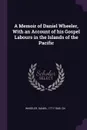 A Memoir of Daniel Wheeler, With an Account of his Gospel Labours in the Islands of the Pacific - Daniel Wheeler