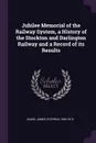 Jubilee Memorial of the Railway System, a History of the Stockton and Darlington Railway and a Record of its Results - James Stephen Jeans