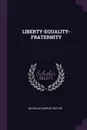 LIBERTY-EQUALITY-FRATERNITY - NICHOLAS MURRAY BUTLER