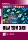 Общая теория связи. Учебник для вузов - Аджемов Артём Сергеевич, Санников Владимир Григорьевич