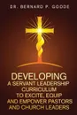 Developing a Servant Leadership Curriculum to Excite, Equip, and Empower Pastors and Church Leaders. God's Servants, Doing God's Work, God's Way, By God's Power - Bernard P Goode