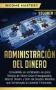 Administracion del Dinero. Conviertete en un Maestro en Poco Tiempo de Como Crear Presupuestos, Ahorrar Dinero y Salir de Deudas Mientras Que Construyes tu Libertad Financiera Volumen 1 - Income Mastery