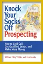 Knock Your Socks Off Prospecting. How to Cold Call, Get Qualified Leads, and Make More Money - William Miller, Ron Zemke
