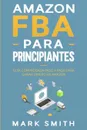 Amazon FBA para Principiantes. Guia Comprobada Paso a Paso para Ganar Dinero en Amazon - Mark Smith