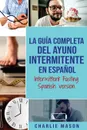 La Guia Completa Del Ayuno Intermitente En Espanol/ Intermittent Fasting Spanish Version - Charlie Mason