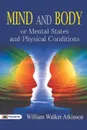 Mind and Body or Mental States and Physical Conditions - William Atkinson Walker