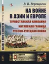 На войне в Азии и Европе. Туркестанская кампания, китайская граница, русско-турецкая война - Верещагин Василий Васильевич