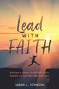 Lead with FAITH. Building a Strong Foundation so You Can Rise Up, Slay Fear, and Serve Well - Sarah L. Johnson