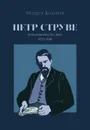 Петр Струве: революционер без масс, 1870 - 1918 - Колеров М.