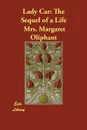 Lady Car. The Sequel of a Life - Mrs. Margaret Oliphant