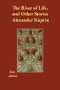 The River of Life, and Other Stories - Alexander Kuprin, S. Koteliansky, J. M. Murry