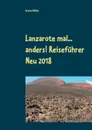 Lanzarote mal... anders! Reisefuhrer Neu 2018 - Andrea Müller