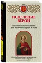 Исцеление верой. Молитвы и наставления для излечения души и тела - Булгакова Ирина В