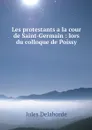 Les protestants a la cour de Saint-Germain : lors du colloque de Poissy - Jules Delaborde