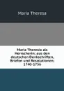 Maria Theresia als Herrscherin; aus den deutschen Denkschriften, Briefen und Resolutionen; 1740-1756 - Maria Theresa