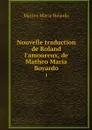Nouvelle traduction de Roland l'amoureux, de Matheo Maria Boyardo. 1 - Matteo Maria Boiardo