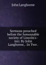 Sermons preached before the honourable society of Lincoln's-inn: By John Langhorne, . In Two . - John Langhorne