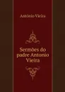 Sermoes do padre Antonio Vieira - António Vieira