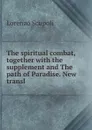 The spiritual combat, together with the supplement and The path of Paradise. New transl - Lorenzo Scupoli
