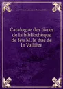 Catalogue des livres de la bibliotheque de feu M. le duc de la Valliere. 1 - Louis César de La Baume le Blanc La Vallière