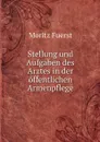 Stellung und Aufgaben des Arztes in der offentlichen Armenpflege - Moritz Fuerst