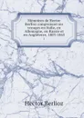 Memoires de Hector Berlioz comprenant ses voyages en Italie, en Allemagne, en Russie et en Angleterre, 1803-1865. 1 - Hector Berlioz