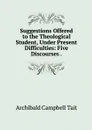 Suggestions Offered to the Theological Student, Under Present Difficulties: Five Discourses . - Archibald Campbell Tait