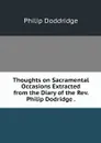 Thoughts on Sacramental Occasions Extracted from the Diary of the Rev. Philip Dodridge . - Philip Doddridge