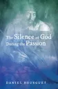 The Silence of God during the Passion - Daniel Bourguet, Roger W. T. Wilkinson